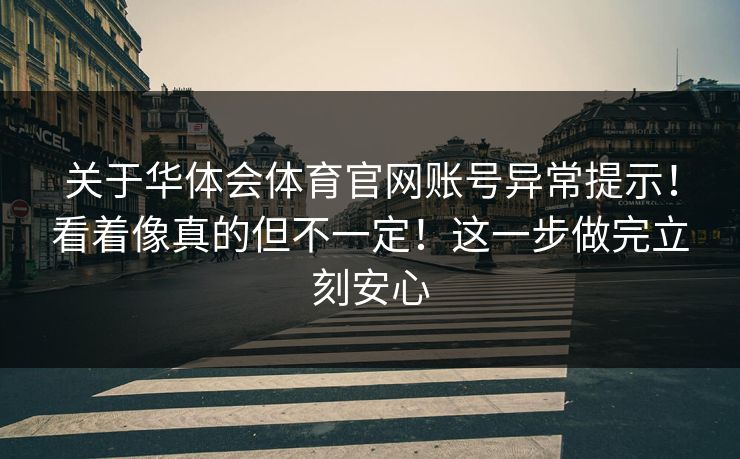 关于华体会体育官网账号异常提示！看着像真的但不一定！这一步做完立刻安心