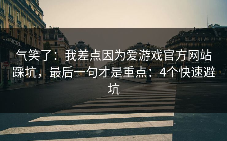 气笑了：我差点因为爱游戏官方网站踩坑，最后一句才是重点：4个快速避坑
