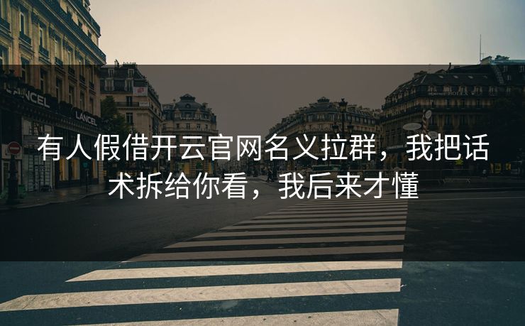 有人假借开云官网名义拉群，我把话术拆给你看，我后来才懂