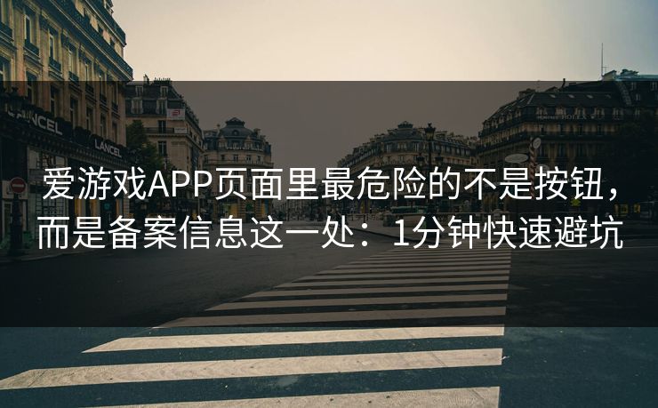 爱游戏APP页面里最危险的不是按钮，而是备案信息这一处：1分钟快速避坑