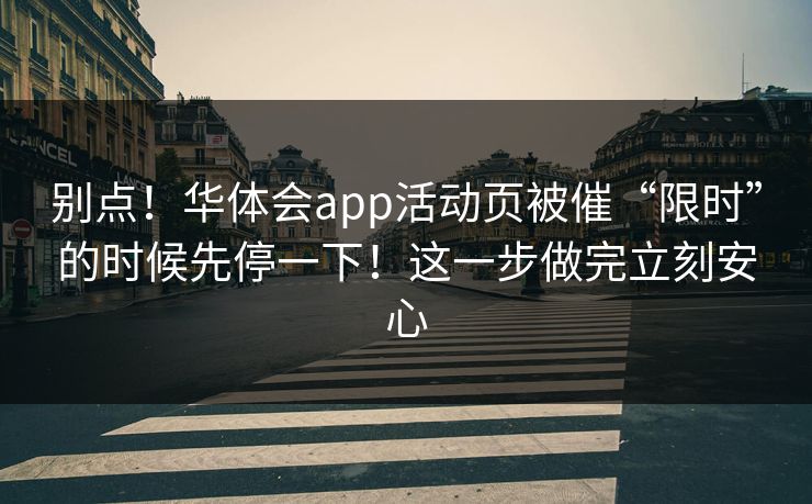 别点！华体会app活动页被催“限时”的时候先停一下！这一步做完立刻安心