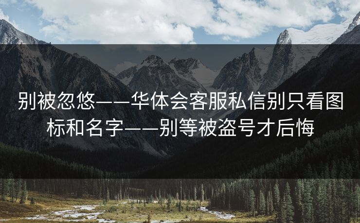 别被忽悠——华体会客服私信别只看图标和名字——别等被盗号才后悔