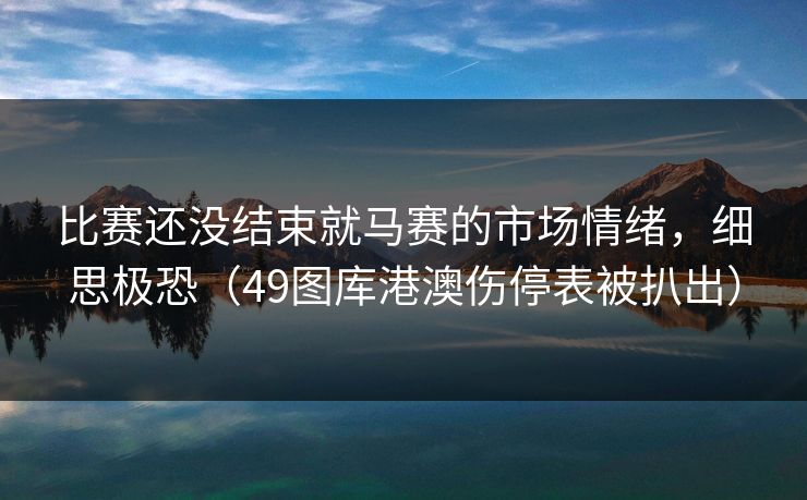 比赛还没结束就马赛的市场情绪，细思极恐（49图库港澳伤停表被扒出）