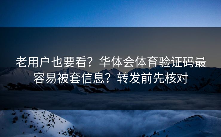 老用户也要看？华体会体育验证码最容易被套信息？转发前先核对