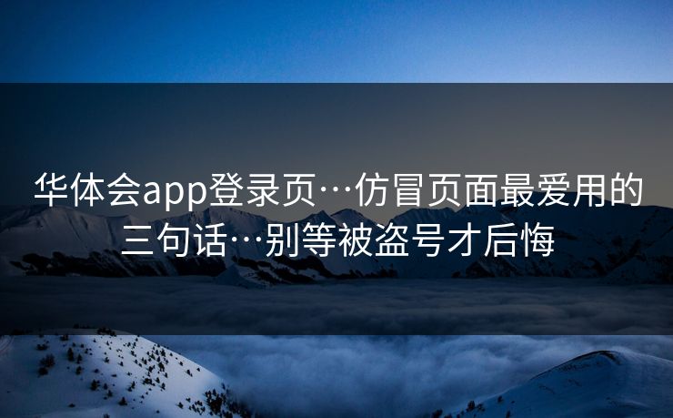 华体会app登录页…仿冒页面最爱用的三句话…别等被盗号才后悔