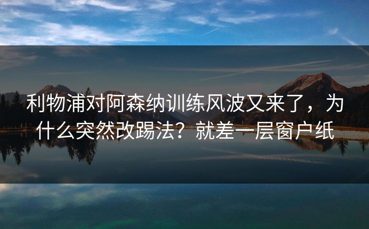 利物浦对阿森纳训练风波又来了，为什么突然改踢法？就差一层窗户纸