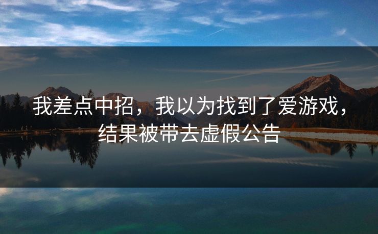 我差点中招，我以为找到了爱游戏，结果被带去虚假公告